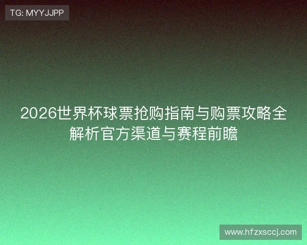 2026世界杯球票抢购指南与购票攻略全解析官方渠道与赛程前瞻